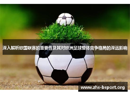 深入解析欧国联赛的重要性及其对欧洲足球整体竞争格局的深远影响