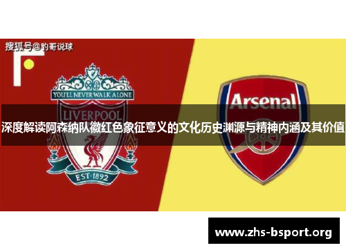 深度解读阿森纳队徽红色象征意义的文化历史渊源与精神内涵及其价值